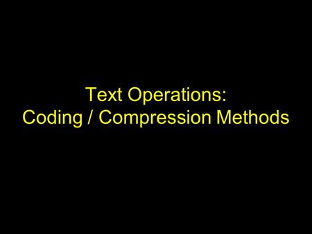 Text Operations: Coding / Compression Methods. Text Compression Motivation –finding ways to represent the text in fewer bits –reducing costs associated.