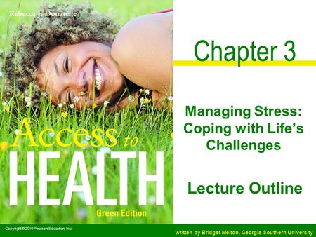Written by Bridget Melton, Georgia Southern University Lecture Outline Copyright © 2010 Pearson Education, Inc. Chapter 3 Managing Stress: Coping with.