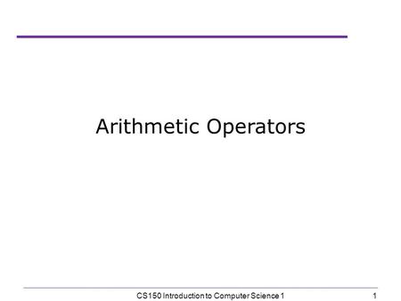 1 CS150 Introduction to Computer Science 1 Arithmetic Operators.