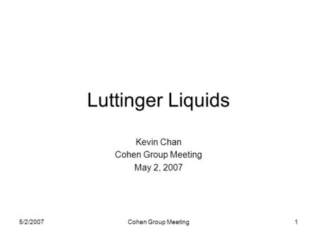 5/2/2007Cohen Group Meeting1 Luttinger Liquids Kevin Chan Cohen Group Meeting May 2, 2007.