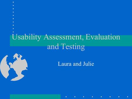 Usability Assessment, Evaluation and Testing Laura and Julie.