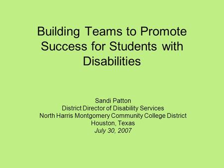Building Teams to Promote Success for Students with Disabilities Sandi Patton District Director of Disability Services North Harris Montgomery Community.