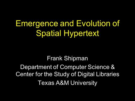 Emergence and Evolution of Spatial Hypertext Frank Shipman Department of Computer Science & Center for the Study of Digital Libraries Texas A&M University.