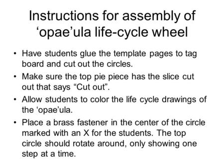 Instructions for assembly of ‘opae’ula life-cycle wheel Have students glue the template pages to tag board and cut out the circles. Make sure the top pie.