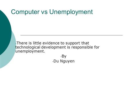 Computer vs Unemployment - There is little evidence to support that technological development is responsible for unemployment. - By - Du Nguyen.