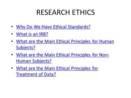 RESEARCH ETHICS Why Do We Have Ethical Standards? What is an IRB? What are the Main Ethical Principles for Human Subjects? What are the Main Ethical Principles.