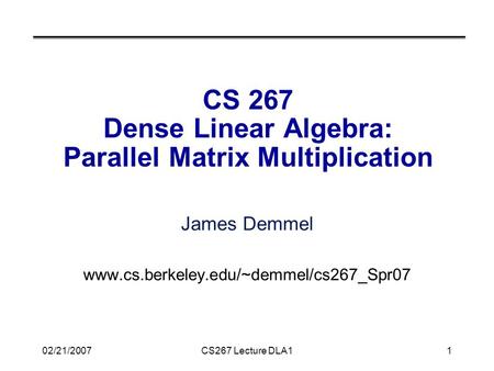 02/21/2007CS267 Lecture DLA11 CS 267 Dense Linear Algebra: Parallel Matrix Multiplication James Demmel www.cs.berkeley.edu/~demmel/cs267_Spr07.