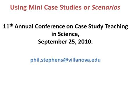 Using Mini Case Studies or Scenarios 11 th Annual Conference on Case Study Teaching in Science, September 25, 2010.