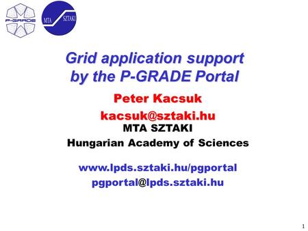 1 MTA SZTAKI Hungarian Academy of Sciences  Grid application support by the P-GRADE Portal Peter Kacsuk.