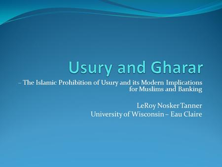 – The Islamic Prohibition of Usury and its Modern Implications for Muslims and Banking LeRoy Nosker Tanner University of Wisconsin – Eau Claire.