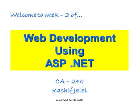 Kashif Jalal CA-240 (072) Web Development Using ASP.NET CA – 240 Kashif Jalal Welcome to week – 2 of…
