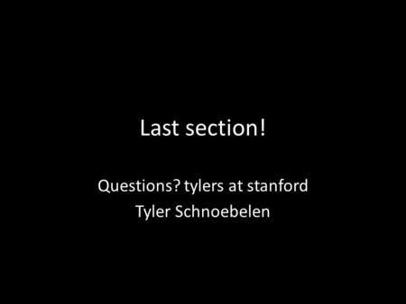 Last section! Questions? tylers at stanford Tyler Schnoebelen.