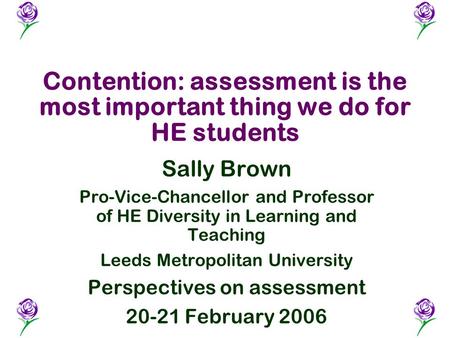 Contention: assessment is the most important thing we do for HE students Sally Brown Pro-Vice-Chancellor and Professor of HE Diversity in Learning and.