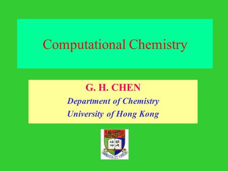 Computational Chemistry G. H. CHEN Department of Chemistry University of Hong Kong.