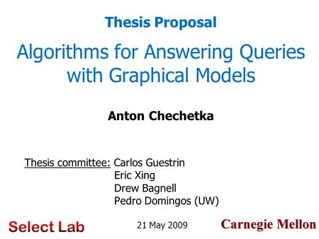 Carnegie Mellon Algorithms for Answering Queries with Graphical Models Thesis committee: Carlos Guestrin Eric Xing Drew Bagnell Pedro Domingos (UW) 21.