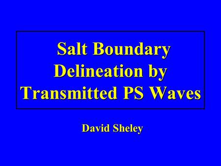 Salt Boundary Delineation by Transmitted PS Waves David Sheley.