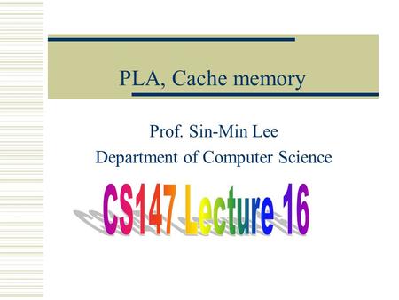 PLA, Cache memory Prof. Sin-Min Lee Department of Computer Science.
