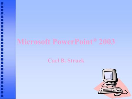 Microsoft PowerPoint ® 2003 Carl B. Struck Presentation Graphics n Educational, business, sales and other presentations (slide shows) n Combination of.