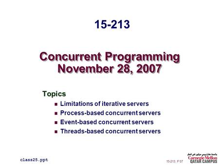 Concurrent Programming November 28, 2007 Topics Limitations of iterative servers Process-based concurrent servers Event-based concurrent servers Threads-based.