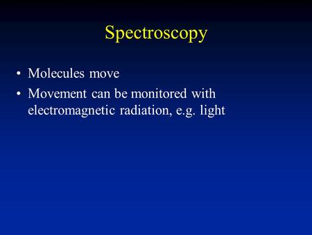 Spectroscopy Molecules move Movement can be monitored with electromagnetic radiation, e.g. light.