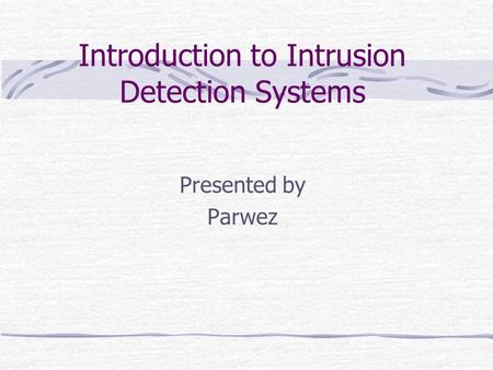 Introduction to Intrusion Detection Systems Presented by Parwez.