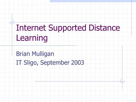 Internet Supported Distance Learning Brian Mulligan IT Sligo, September 2003.