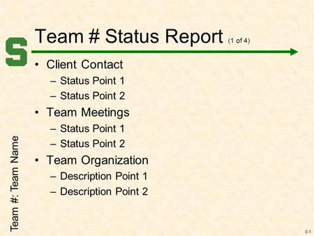 0-1 Team # Status Report (1 of 4) Client Contact –Status Point 1 –Status Point 2 Team Meetings –Status Point 1 –Status Point 2 Team Organization –Description.