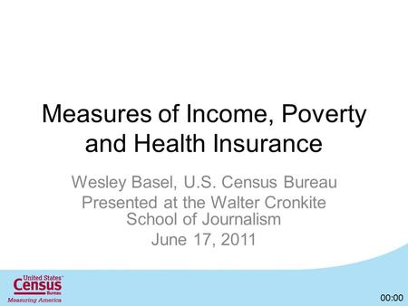 Measures of Income, Poverty and Health Insurance Wesley Basel, U.S. Census Bureau Presented at the Walter Cronkite School of Journalism June 17, 2011 00:00.