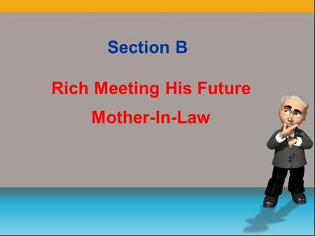 Section B Rich Meeting His Future Mother-In-Law I. Old to New find organize about expect force make it clear go on doing in some way unhappily  come.