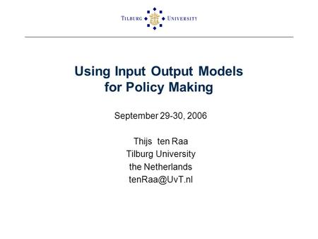 Using Input Output Models for Policy Making September 29-30, 2006 Thijs ten Raa Tilburg University the Netherlands