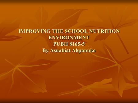 IMPROVING THE SCHOOL NUTRITION ENVIRONMENT PUBH 8165-5 By Asuabiat Akpanuko.