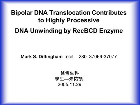 Bipolar DNA Translocation Contributes to Highly Processive DNA Unwinding by RecBCD Enzyme Mark S. Dillingham.etal 280 37069-37077 銘傳生科 學生 — 朱祐頡 2005.11.29.