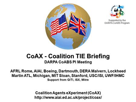 CoAX - Coalition TIE Briefing DARPA CoABS PI Meeting AFRL Rome, AIAI, Boeing, Dartmouth, DERA Malvern, Lockheed Martin ATL, Michigan, MIT Sloan, Stanford,