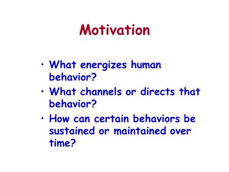 Motivation What energizes human behavior? What channels or directs that behavior? How can certain behaviors be sustained or maintained over time?