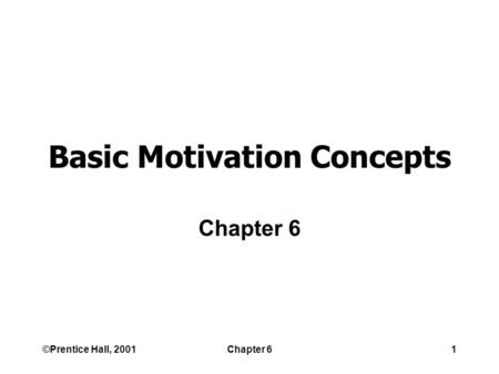 ©Prentice Hall, 2001Chapter 61 Basic Motivation Concepts Chapter 6.