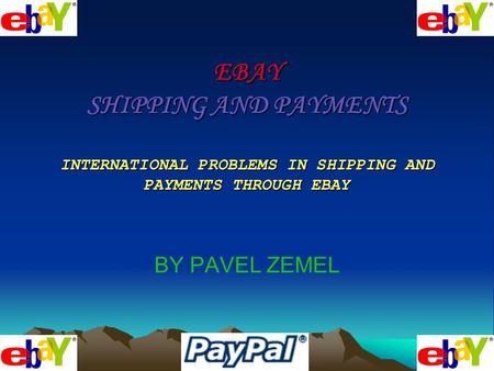 EBAY SHIPPING AND PAYMENTS INTERNATIONAL PROBLEMS IN SHIPPING AND PAYMENTS THROUGH EBAY BY PAVEL ZEMEL.