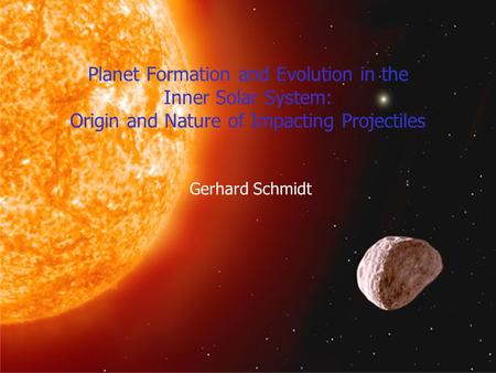 Planet Formation and Evolution in the Inner Solar System: Origin and Nature of Impacting Projectiles Gerhard Schmidt.