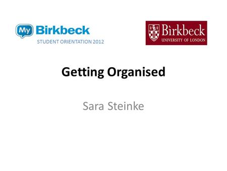 Getting Organised Sara Steinke STUDENT ORIENTATION 2012.