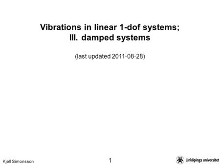 Kjell Simonsson 1 Vibrations in linear 1-dof systems; III. damped systems (last updated 2011-08-28)