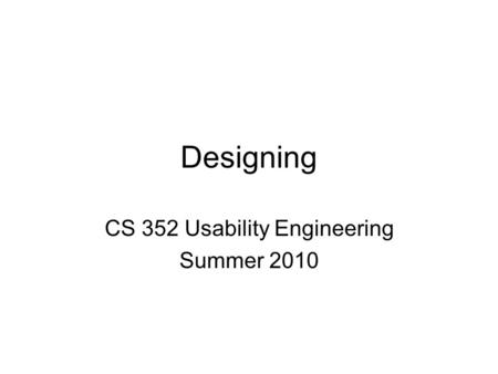 Designing CS 352 Usability Engineering Summer 2010.