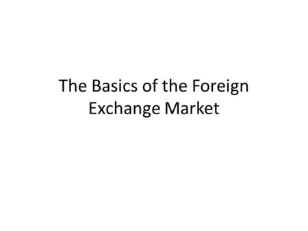 The Basics of the Foreign Exchange Market. Defining The Foreign Exchange Market The Foreign Exchange Market can be defined in terms of specific functions,