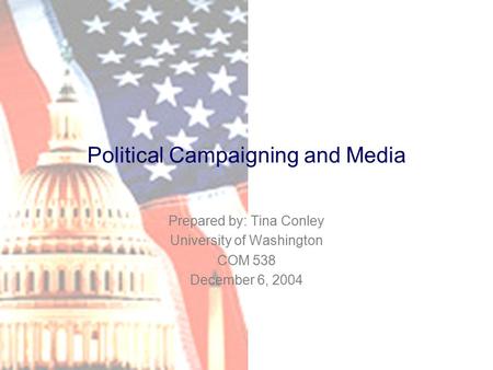 Political Campaigning and Media Prepared by: Tina Conley University of Washington COM 538 December 6, 2004.