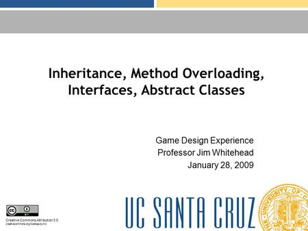 Inheritance, Method Overloading, Interfaces, Abstract Classes Game Design Experience Professor Jim Whitehead January 28, 2009 Creative Commons Attribution.
