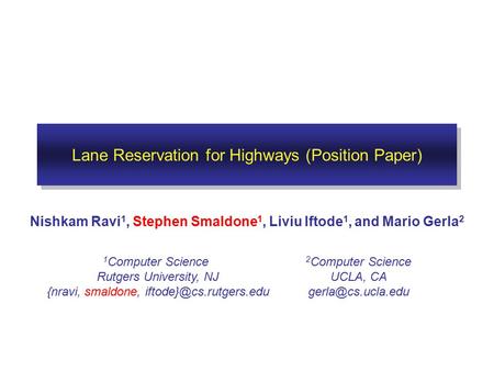 Lane Reservation for Highways (Position Paper) Nishkam Ravi 1, Stephen Smaldone 1, Liviu Iftode 1, and Mario Gerla 2 1 Computer Science Rutgers University,