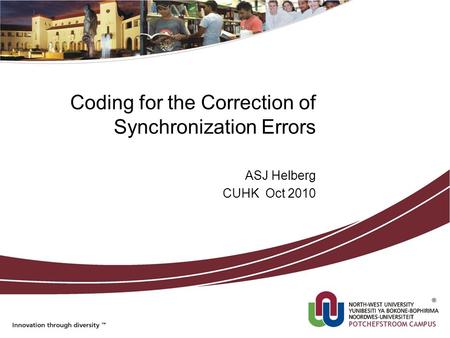 Coding for the Correction of Synchronization Errors ASJ Helberg CUHK Oct 2010.
