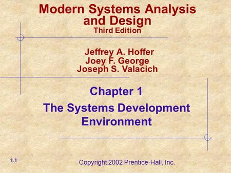 Copyright 2002 Prentice-Hall, Inc. Chapter 1 The Systems Development Environment 1.1 Modern Systems Analysis and Design Third Edition Jeffrey A. Hoffer.