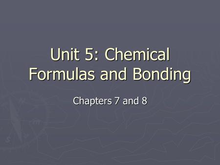 Unit 5: Chemical Formulas and Bonding Chapters 7 and 8.