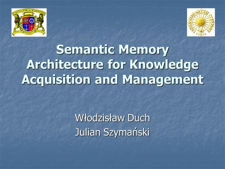 Semantic Memory Architecture for Knowledge Acquisition and Management Włodzisław Duch Julian Szymański.