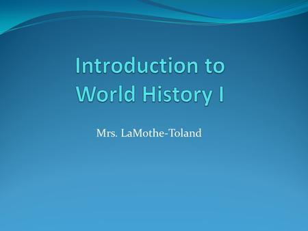 Mrs. LaMothe-Toland. What is expected in a regular World History I class? Students are expected to show up to class on time. When the bell rings students.