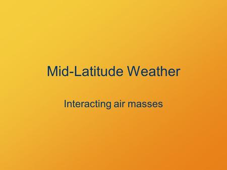 Mid-Latitude Weather Interacting air masses. Driving Energy Contrast Warm tropics vs. cool poles.